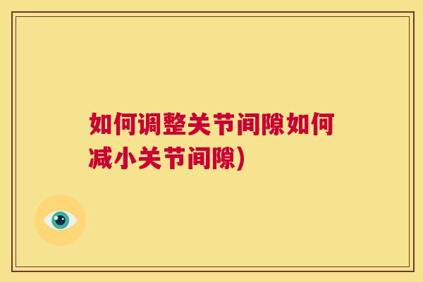 如何调整关节间隙如何减小关节间隙)