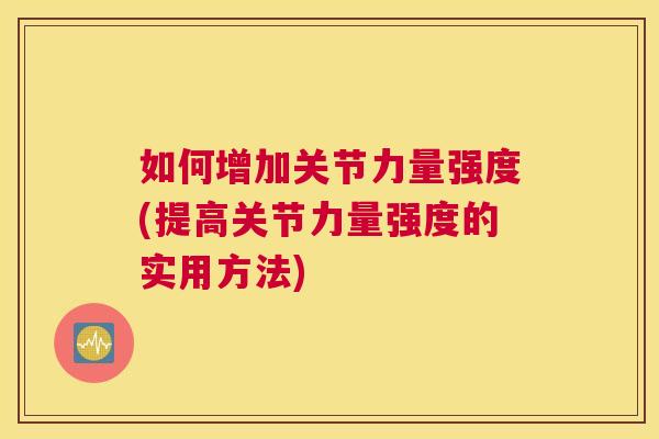 如何增加关节力量强度(提高关节力量强度的实用方法)