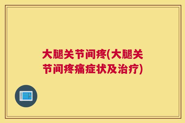 大腿关节间疼(大腿关节间症状及)