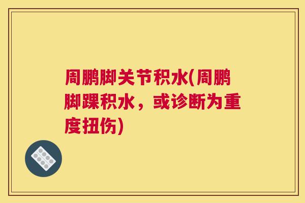 周鹏脚关节积水(周鹏脚踝积水，或诊断为重度扭伤)