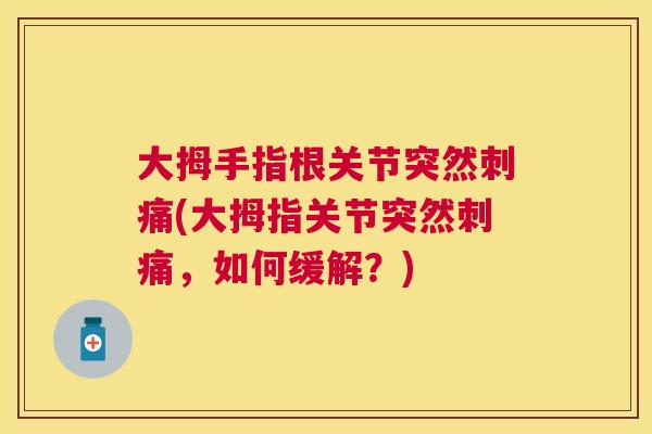 大拇手指根关节突然刺痛(大拇指关节突然刺痛，如何缓解？)