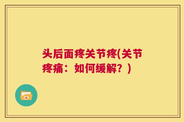 头后面疼关节疼(关节疼痛：如何缓解？)