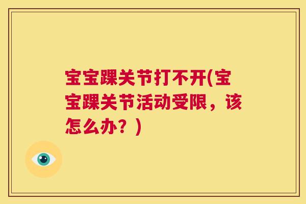宝宝踝关节打不开(宝宝踝关节活动受限，该怎么办？)