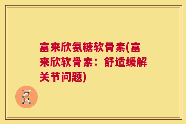 富来欣氨糖软骨素(富来欣软骨素：舒适缓解关节问题)