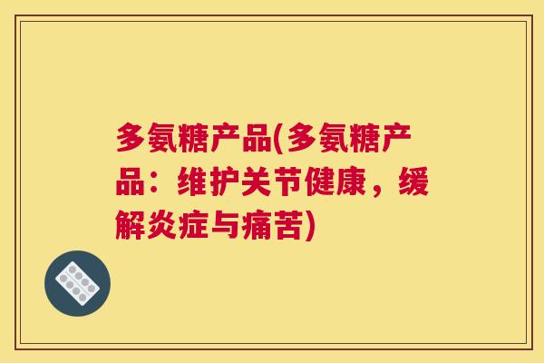 多氨糖产品(多氨糖产品：维护关节健康，缓解炎症与痛苦)