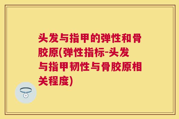 头发与指甲的弹性和骨胶原(弹性指标-头发与指甲韧性与骨胶原相关程度)
