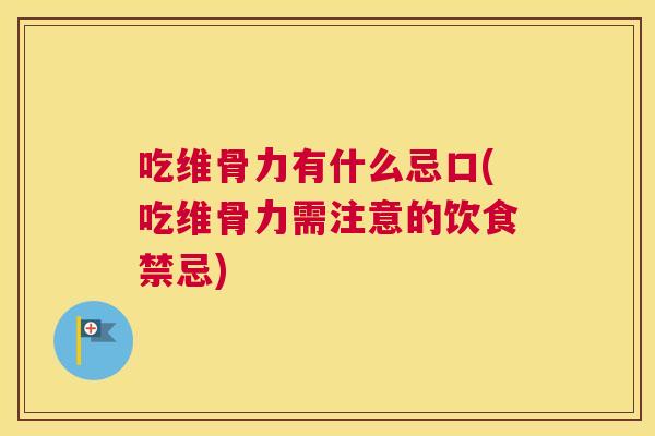 吃维骨力有什么忌口(吃维骨力需注意的饮食禁忌)