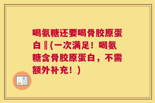 喝氨糖还要喝骨胶原蛋白嗎(一次满足！喝氨糖含骨胶原蛋白，不需额外补充！)