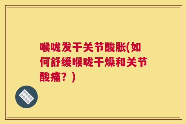 喉咙发干关节酸胀(如何舒缓喉咙干燥和关节酸痛？)