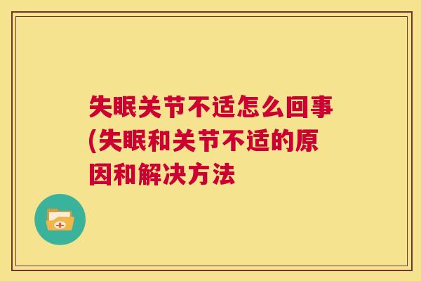失眠关节不适怎么回事(失眠和关节不适的原因和解决方法