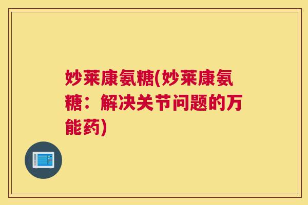 妙莱康氨糖(妙莱康氨糖：解决关节问题的万能药)