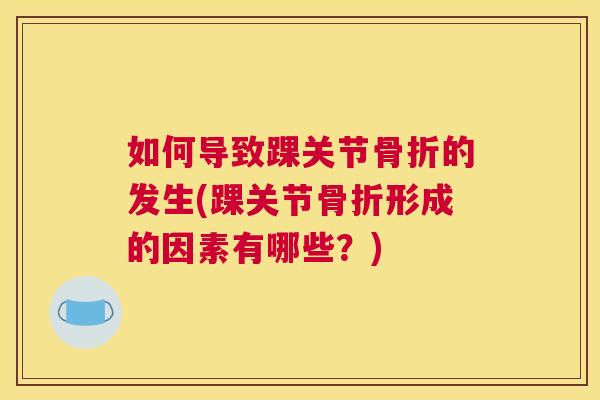 如何导致踝关节骨折的发生(踝关节骨折形成的因素有哪些?)