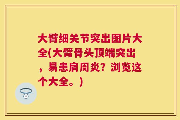 大臂细关节突出图片大全(大臂骨头顶端突出，易患肩周炎？浏览这个大全。)