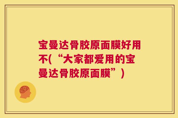 宝曼达骨胶原面膜好用不(“大家都爱用的宝曼达骨胶原面膜”)