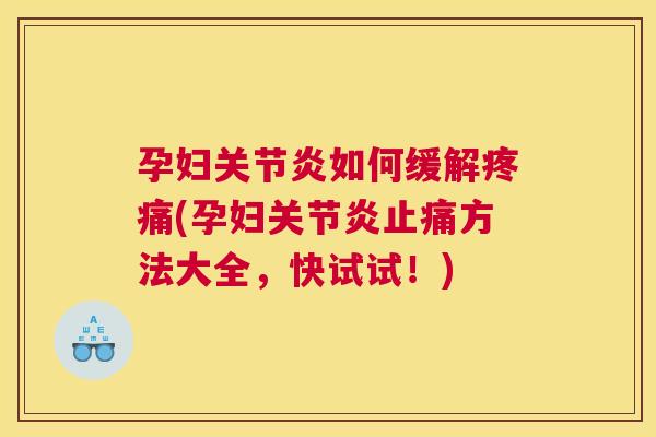 孕妇关节炎如何缓解疼痛(孕妇关节炎止痛方法大全，快试试！)