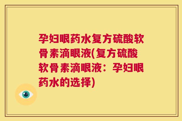 孕妇眼药水复方硫酸软骨素滴眼液(复方硫酸软骨素滴眼液：孕妇眼药水的选择)
