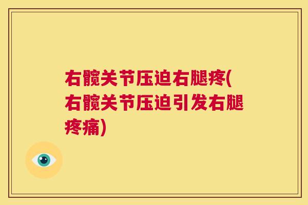 右髋关节压迫右腿疼(右髋关节压迫引发右腿疼痛)