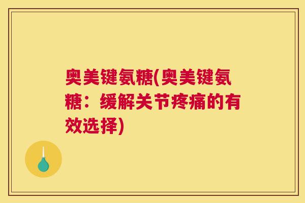 奥美键氨糖(奥美键氨糖：缓解关节疼痛的有效选择)