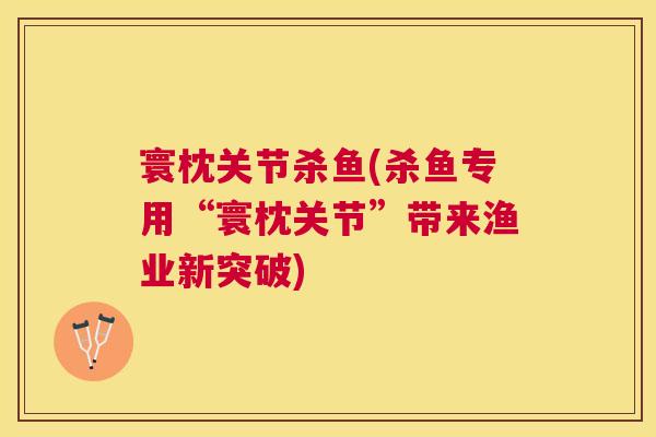 寰枕关节杀鱼(杀鱼专用“寰枕关节”带来渔业新突破)