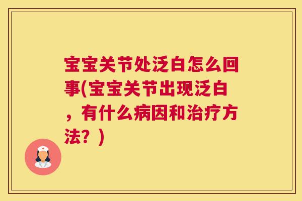 宝宝关节处泛白怎么回事(宝宝关节出现泛白，有什么因和方法？)