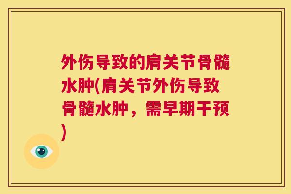 外伤导致的肩关节骨髓水肿(肩关节外伤导致骨髓水肿，需早期干预)