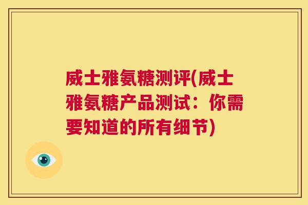威士雅氨糖测评(威士雅氨糖产品测试：你需要知道的所有细节)