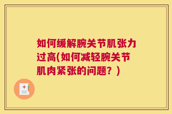 如何缓解腕关节肌张力过高(如何减轻腕关节肌肉紧张的问题？)