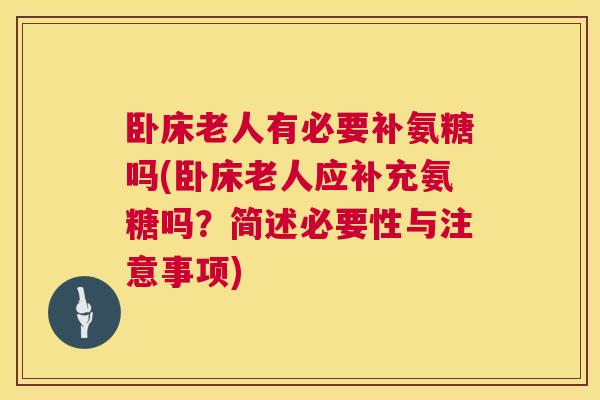 卧床老人有必要补氨糖吗(卧床老人应补充氨糖吗？简述必要性与注意事项)