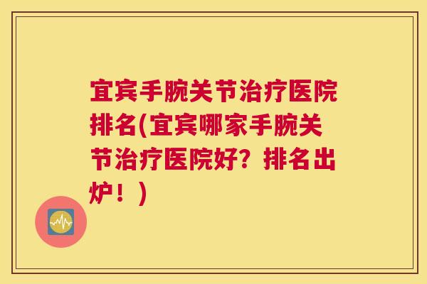 宜宾手腕关节治疗医院排名(宜宾哪家手腕关节治疗医院好？排名出炉！)