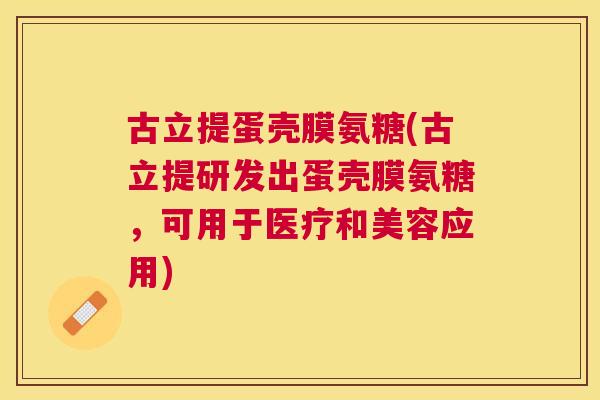 古立提蛋壳膜氨糖(古立提研发出蛋壳膜氨糖，可用于医疗和美容应用)