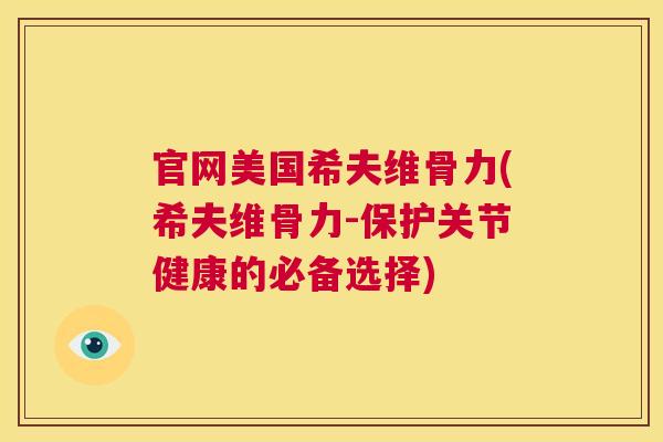官网美国希夫维骨力(希夫维骨力-保护关节健康的必备选择)