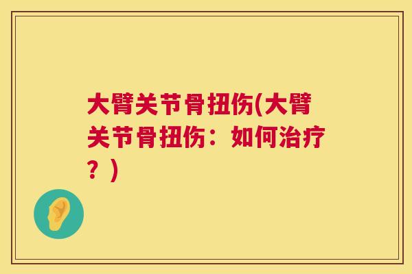 大臂关节骨扭伤(大臂关节骨扭伤：如何治疗？)