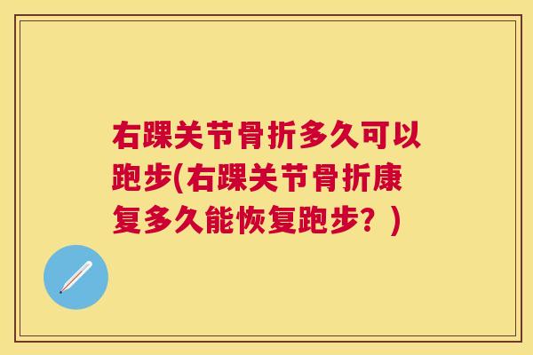 右踝关节骨折多久可以跑步(右踝关节骨折康复多久能恢复跑步？)