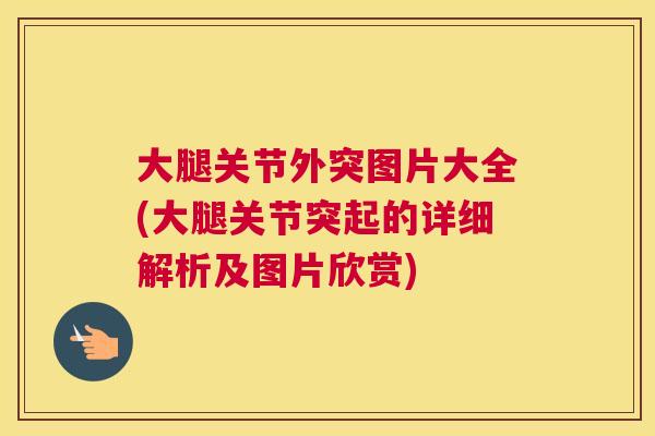 大腿关节外突图片大全(大腿关节突起的详细解析及图片欣赏)