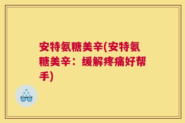 安特氨糖美辛(安特氨糖美辛：缓解疼痛好帮手)