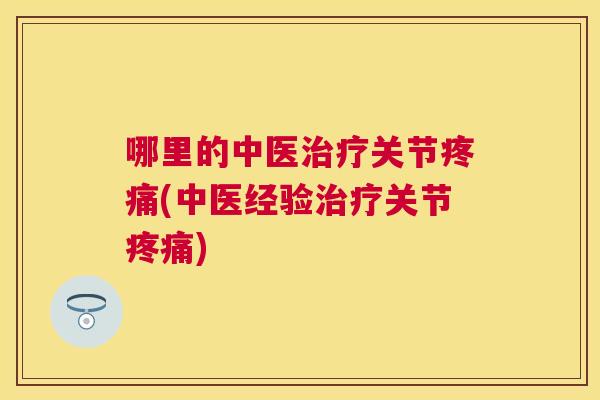 哪里的中医治疗关节疼痛(中医经验治疗关节疼痛)