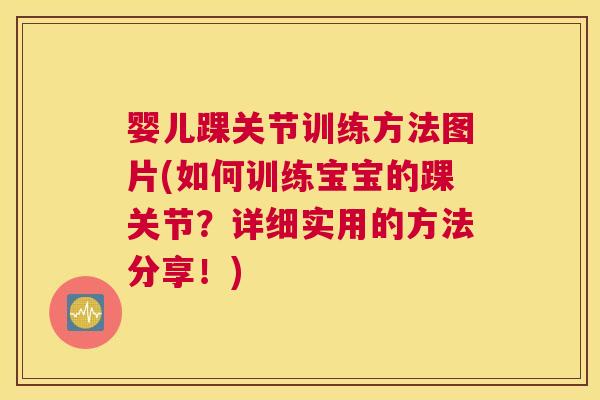 婴儿踝关节训练方法图片(如何训练宝宝的踝关节？详细实用的方法分享！)