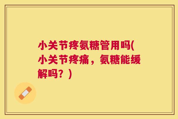 小关节疼氨糖管用吗(小关节疼痛，氨糖能缓解吗？)