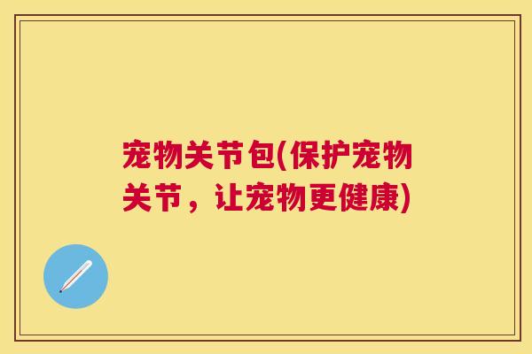 宠物关节包(保护宠物关节，让宠物更健康)