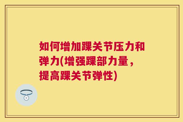 如何增加踝关节压力和弹力(增强踝部力量，提高踝关节弹性)
