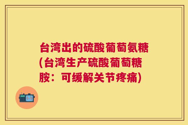 台湾出的硫酸葡萄氨糖(台湾生产硫酸葡萄糖胺：可缓解关节疼痛)