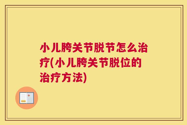 小儿胯关节脱节怎么治疗(小儿胯关节脱位的治疗方法)