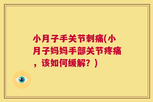 小月子手关节刺痛(小月子妈妈手部关节疼痛，该如何缓解？)