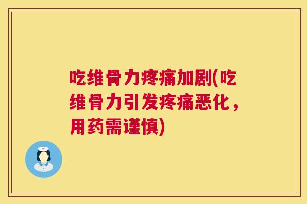吃维骨力疼痛加剧(吃维骨力引发疼痛恶化，用药需谨慎)