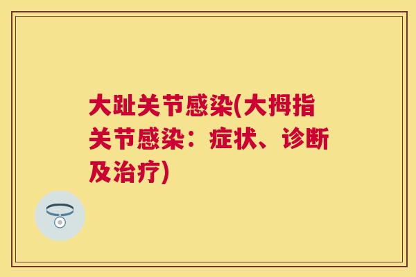 大趾关节感染(大拇指关节感染：症状、诊断及治疗)
