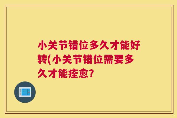 小关节错位多久才能好转(小关节错位需要多久才能痊愈？