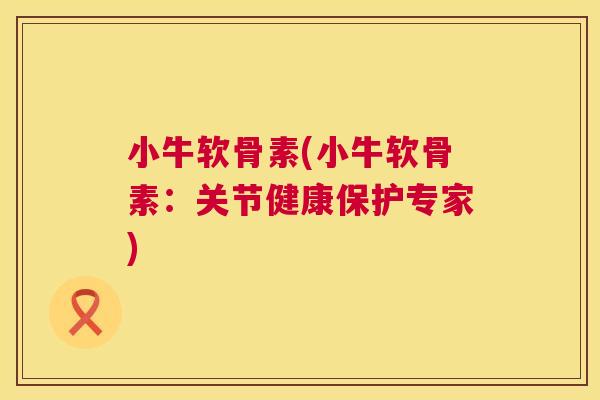 小牛软骨素(小牛软骨素：关节健康保护专家)