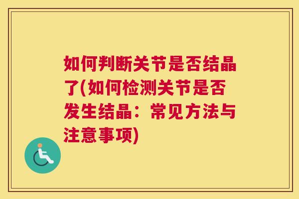 如何判断关节是否结晶了(如何检测关节是否发生结晶：常见方法与注意事项)