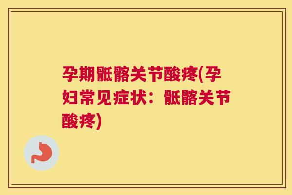 孕期骶髂关节酸疼(孕妇常见症状：骶髂关节酸疼)
