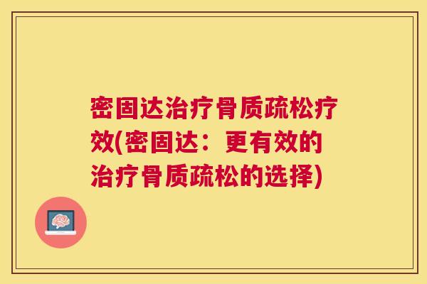 密固达治疗骨质疏松疗效(密固达：更有效的治疗骨质疏松的选择)